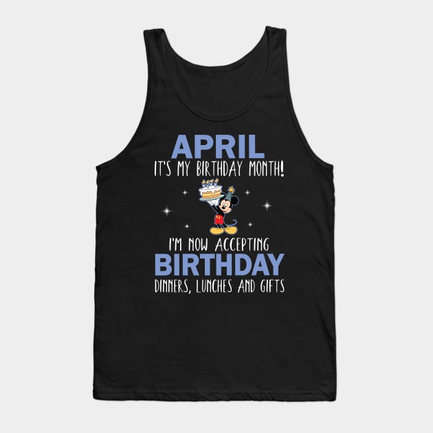 April It's My Birthday Month I'm Now Accepting Birthday Dinners Lunches And Gifts Happy To Me Tank Top by Cowan79